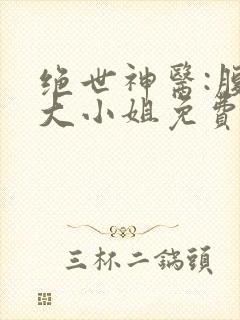 绝世神医:腹黑大小姐免费看