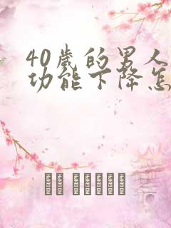 40岁的男人性功能下降怎么回事