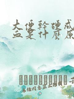 大便干硬成粒出血是什么原因