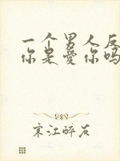 一个男人反复睡你是爱你吗