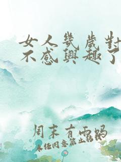 女人几岁对男人不感兴趣了