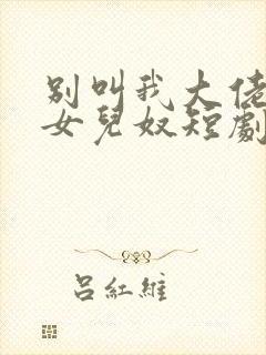 别叫我大佬叫我女儿奴短剧全集免费观看