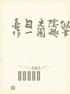 长日光阴似箭乱作一团趣笔阁最新