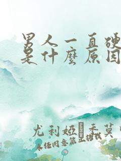 男人一直硬不了是什么原因