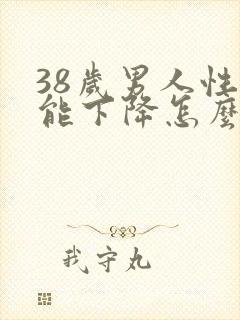 38岁男人性功能下降怎么办