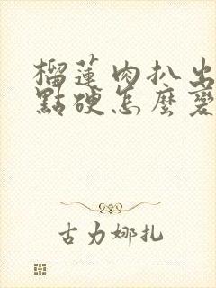 榴莲肉扒出来有点硬怎么变软