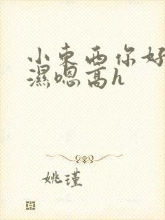 小东西你好紧好湿嗯高h