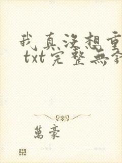 我真没想重生啊 txt完整无错版