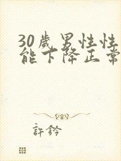 30岁男性性功能下降正常吗