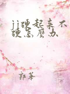 jj硬起来不够硬怎么办