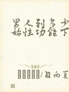 男人到多少岁开始性功能下降