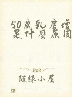 50岁乳房增大是什么原因