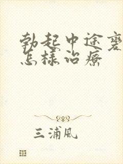 勃起中途变软该怎样治疗