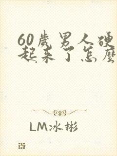 60岁男人硬不起来了怎么办