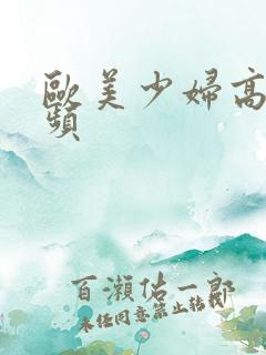 欧美少妇高潮视频