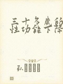 三十多岁的男人性功能下降正常吗