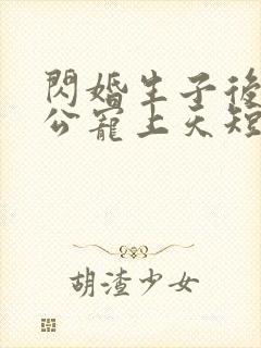 闪婚生子后被老公宠上天短剧热播