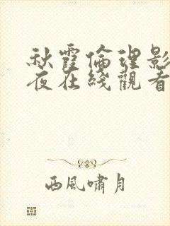 秋霞伦理影院午夜在线观看