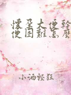 怀孕大便干燥排便困难怎么办