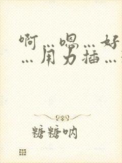 啊…嗯…好舒服…用力插…3p