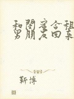 和闺蜜合租她带男朋友回来