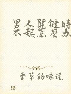 男人关键时候硬不起怎么办