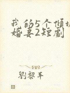 我的5个倾城未婚妻2短剧