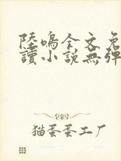 陆鸣全文免费阅读小说无弹窗无删减