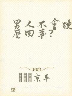 男人不会硬是怎么回事?