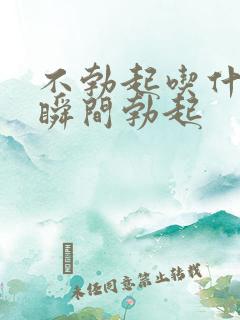 不勃起吃什么药瞬间勃起