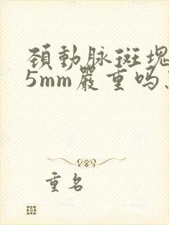 颈动脉斑块1.5mm严重吗怎么治疗好