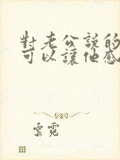 对老公说的话 可以让他感动的话