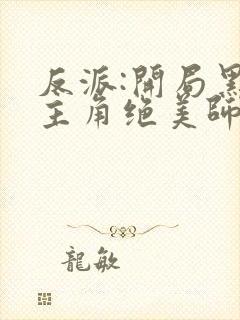 反派:开局黑化主角绝美师姐巴啦啦小反派