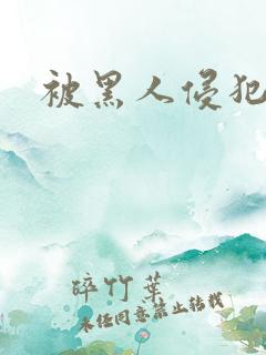 被黑人侵犯小说