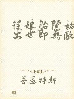 从娘胎开始逆袭出世即无敌