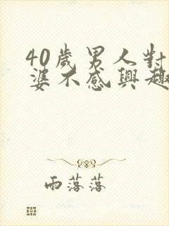 40岁男人对老婆不感兴趣怎么回事