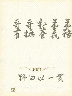 哥哥对弟弟有没有抚养义务