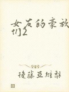 女友的豪放女友们2