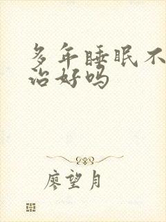 多年睡眠不好能治好吗