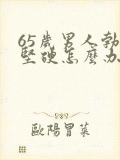 65岁男人勃不坚硬怎么办