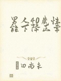 男人40岁性功能下降正常吗