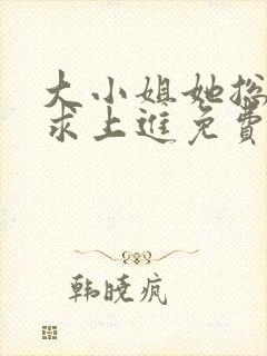 大小姐她总是不求上进免费全文阅读