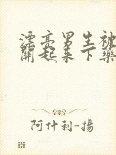 漂亮男生被女主关起来下药玩弄的小说