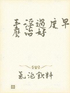 手淫过度早射怎么治好