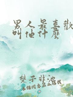 男人最喜欢女人叫他什么