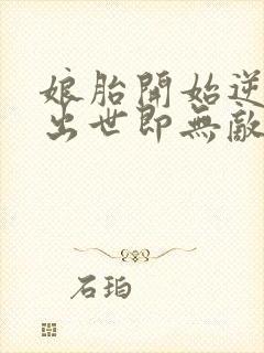 娘胎开始逆袭,出世即无敌免费阅读全