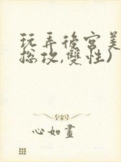 玩弄后宫美人(总攻,双性)