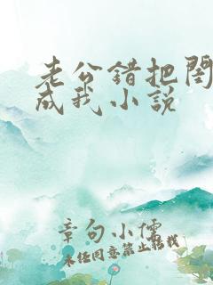 老公错把闺蜜当成我小说