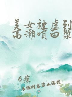 美女被虐到激情高潮喷白浆av