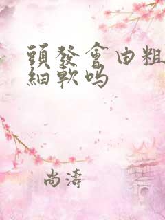 头发会由粗硬变细软吗